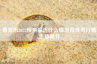 奇亚币2022预测最近什么情况奇亚币行情走势简介