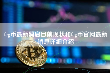 feg币最新消息目前现状和feg币官网最新消息详细介绍