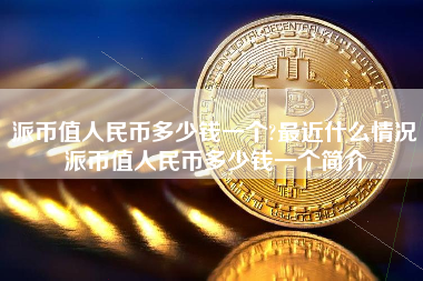 派币值人民币多少钱一个?最近什么情况派币值人民币多少钱一个简介