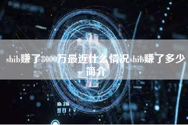 shib赚了8000万最近什么情况shib赚了多少简介