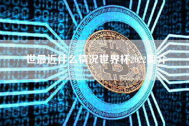 世最近什么情况世界杯2022简介