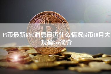 Pi币最新KYC消息最近什么情况pi币10月大规模kyc简介