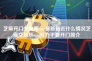 芝麻开门交易所app最新最近什么情况芝麻交易所app官方下载开门简介
