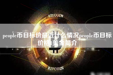people币目标价最近什么情况people币目标价格1美金简介