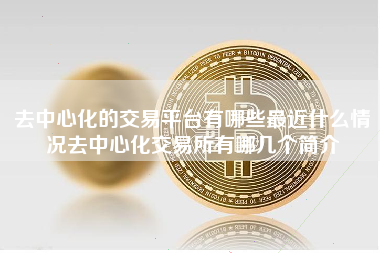 去中心化的交易平台有哪些最近什么情况去中心化交易所有哪几个简介