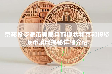 京邦投资派币骗局目前现状和京邦投资派币骗局揭秘详细介绍