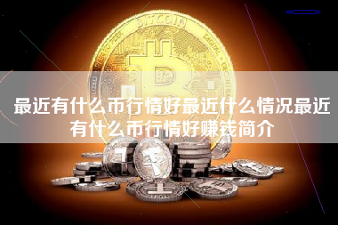 最近有什么币行情好最近什么情况最近有什么币行情好赚钱简介