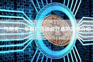 马斯克：苹果广告抽成过高的简单介绍