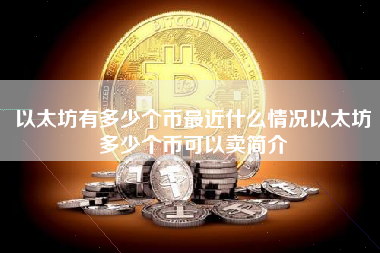 以太坊有多少个币最近什么情况以太坊多少个币可以卖简介