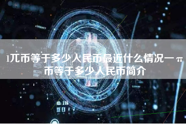 1兀币等于多少人民币最近什么情况一π币等于多少人民币简介