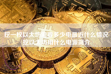 挖一枚以太坊需要多少电最近什么情况挖以太坊用什么电源简介