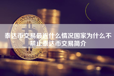 泰达币交易最近什么情况国家为什么不禁止泰达币交易简介