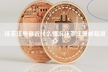 抹茶注册最近什么情况抹茶注册邮箱简介