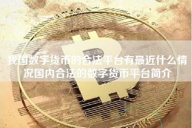 我国数字货币的合法平台有最近什么情况国内合法的数字货币平台简介