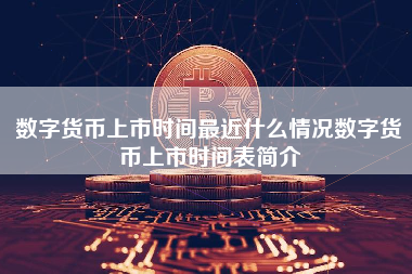 数字货币上市时间最近什么情况数字货币上市时间表简介