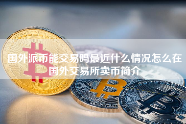 国外派币能交易吗最近什么情况怎么在国外交易所卖币简介