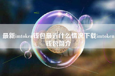 最新imtoken钱包最近什么情况下载imtoken钱包简介
