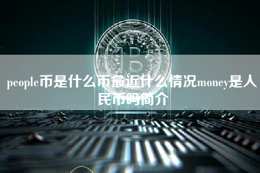 people币是什么币最近什么情况money是人民币吗简介