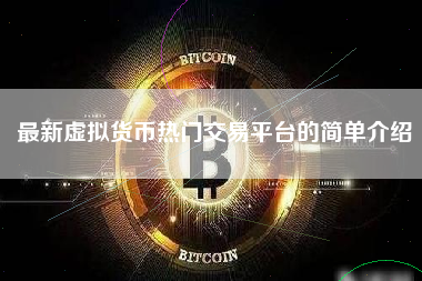 最新虚拟货币热门交易平台的简单介绍
