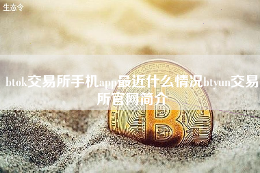 btok交易所手机app最近什么情况btyun交易所官网简介