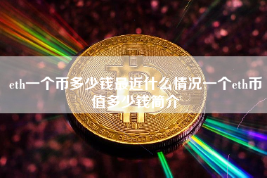 eth一个币多少钱最近什么情况一个eth币值多少钱简介