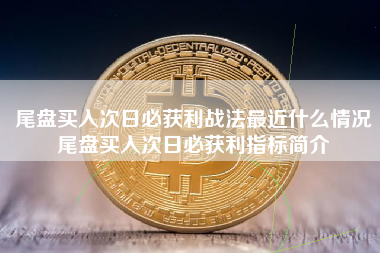 尾盘买入次日必获利战法最近什么情况尾盘买入次日必获利指标简介