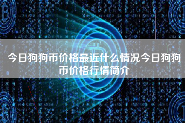 今日狗狗币价格最近什么情况今日狗狗币价格行情简介