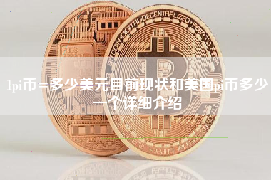 1pi币=多少美元目前现状和美国pi币多少一个详细介绍