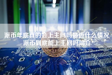 派币年底真的会上主网吗最近什么情况派币到底能上主网吗简介