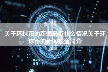 关于环球币的新闻最近什么情况关于环球币的新闻报道简介