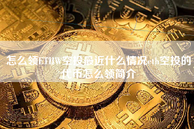 怎么领ETHW空投最近什么情况eth空投的代币怎么领简介