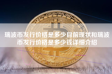 瑞波币发行价格是多少目前现状和瑞波币发行价格是多少钱详细介绍
