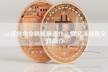 eth钱包命令转账最近什么情况eth钱包文件简介