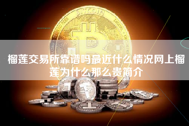 榴莲交易所靠谱吗最近什么情况网上榴莲为什么那么贵简介