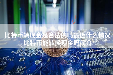 比特币转现金是合法的吗最近什么情况比特币能转换现金吗简介