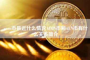 aeon币最近什么情况AEON币和AEN币有什么关系简介