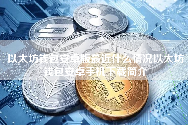 以太坊钱包安卓版最近什么情况以太坊钱包安卓手机下载简介