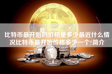 比特币最开始的价格是多少最近什么情况比特币最开始价格多少一个?简介