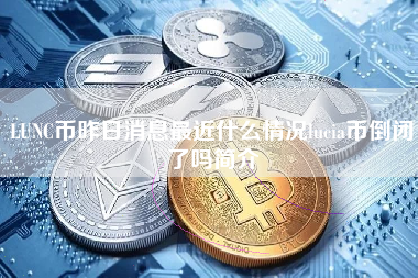 LUNC币昨日消息最近什么情况lucia币倒闭了吗简介