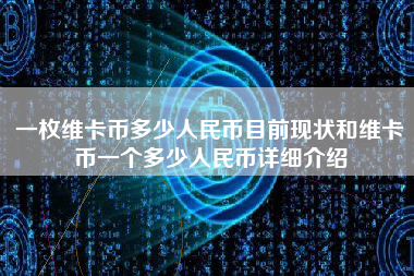 一枚维卡币多少人民币目前现状和维卡币一个多少人民币详细介绍