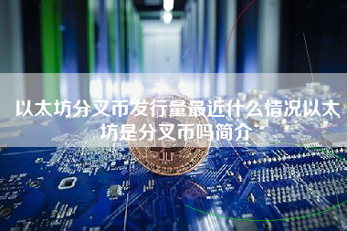 以太坊分叉币发行量最近什么情况以太坊是分叉币吗简介