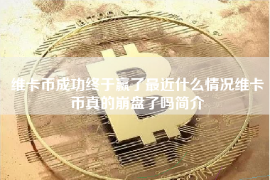 维卡币成功终于赢了最近什么情况维卡币真的崩盘了吗简介