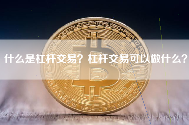 什么是杠杆交易？杠杆交易可以做什么？