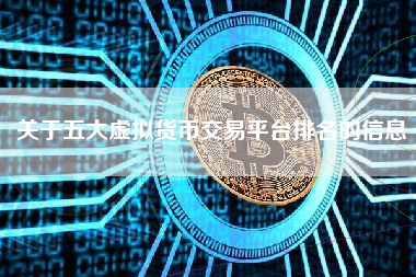 关于五大虚拟货币交易平台排名的信息