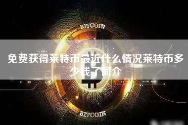 免费获得莱特币最近什么情况莱特币多少钱了简介