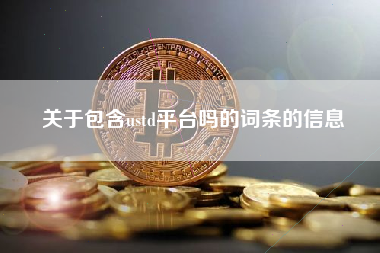 关于包含ustd平台吗的词条的信息