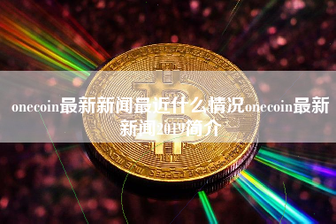 onecoin最新新闻最近什么情况onecoin最新新闻2019简介