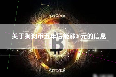 关于狗狗币五年后能涨30元的信息