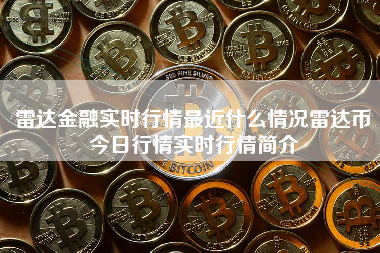 雷达金融实时行情最近什么情况雷达币今日行情实时行情简介
