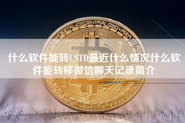 什么软件能转USTD最近什么情况什么软件能转移微信聊天记录简介